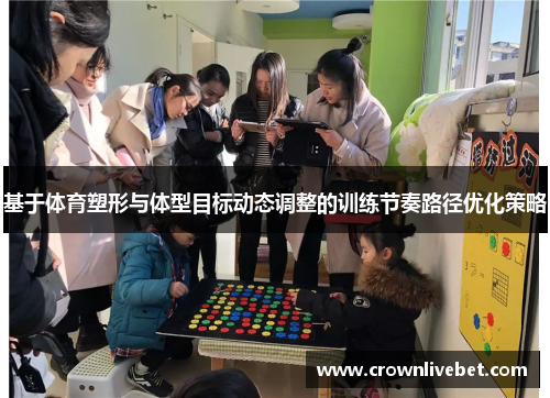 基于体育塑形与体型目标动态调整的训练节奏路径优化策略