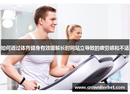 如何通过体育健身有效缓解长时间站立导致的疲劳感和不适