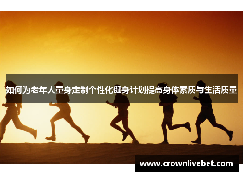 如何为老年人量身定制个性化健身计划提高身体素质与生活质量